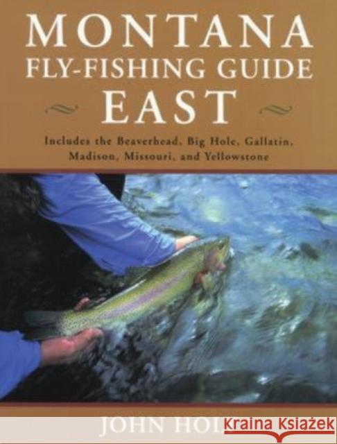 Montana Fly Fishing Guide East: East Of The Continental Divide, First Edition Holt, John 9781585745296 Lyons Press