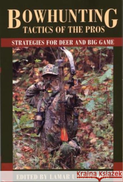 Bowhunting Tactics of the Pros: Strategies for Deer and Big Game Lamar Underwood 9781585745890 Lyons Press