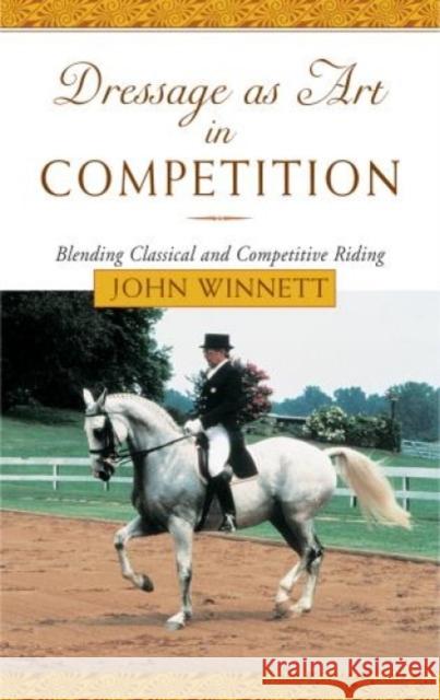 Dressage as Art in Competition: Blending Classical and Competitive Riding John Winnett 9781585746019 Lyons Press