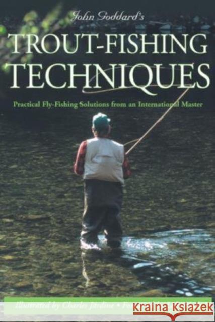 John Goddard's Trout-Fishing Techniques: Practical Fly-Fishing Solutions from an International Master John Goddard Charles Jardine Lefty Kreh 9781585748198 Lyons Press