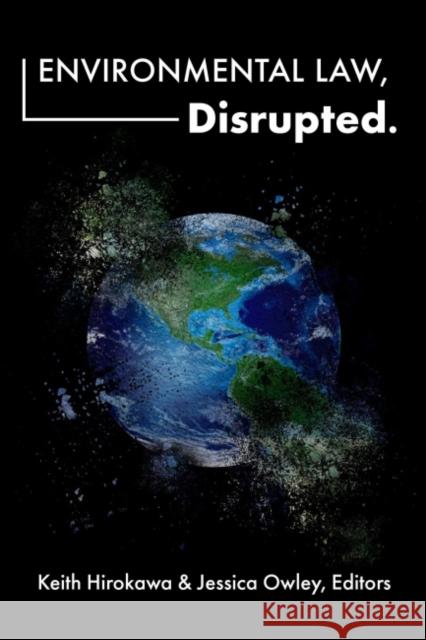 Environmental Law, Disrupted. Keith Hirokawa Jessica Owley  9781585762354 Environmental Law Institute