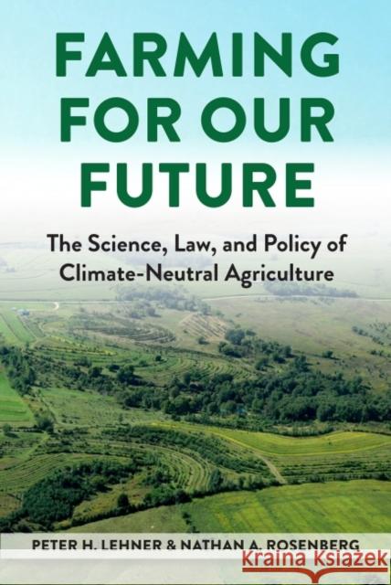Farming for Our Future: The Science, Law, and Policy of Climate-Neutral Agriculture Peter H. Lehner Nathan A. Rosenberg  9781585762378