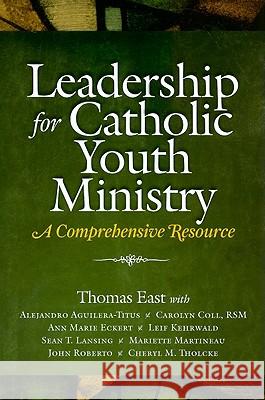 Leadership for Catholic Youth Ministry: A Comprehensive Resource Center for Ministry Development Tom East 9781585957323 Twenty-third Publications