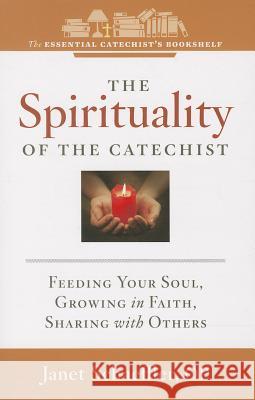 The Spirituality of a Catechist: Feeding Your Soul, Growing in Faith, Sharing with Others Janet Schaeffler 9781585959495