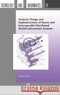 Analysis, Design and Implementation of Secure and Interoperable Distributed Health Information Systems Bernd Blobel B. Blobel 9781586032777