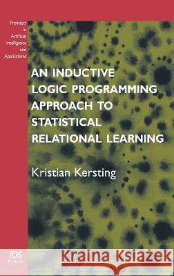 An Inductive Logic Programming Approach to Statistical Relational Learning K. Kersting 9781586036744 IOS PRESS