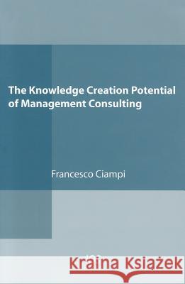 Knowledge Creation Potential of Management Consulting Ciampi, F. 9781586038700 IOS PRESS