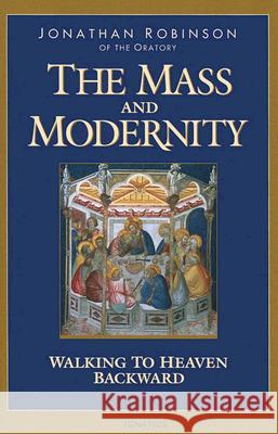 The Mass and Modernity: Walking to Heaven Backward Jonathan Robinson 9781586170691 Ignatius Press
