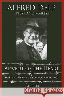 Advent of the Heart: Seasonal Sermons and Prison Writings - 1941-1944 Delp, Alfred 9781586170813