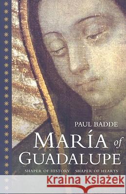 Maria of Guadalupe: Shaper of History, Shaper of Hearts Paul Badde 9781586172411 Ignatius Press