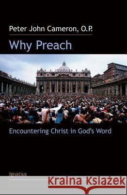 Why Preach?: Encountering Christ in God's Word Cameron, Peter 9781586172725 Ignatius Press