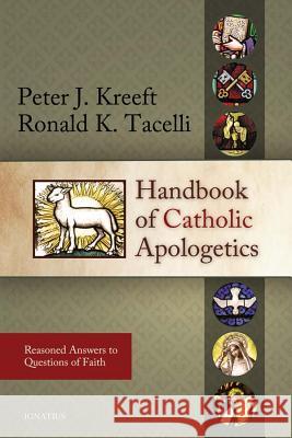 Handbook of Catholic Apologetics: Reasoned Answers to Questions of Faith Peter Kreeft Ronald Tacelli 9781586172794 Ignatius Press