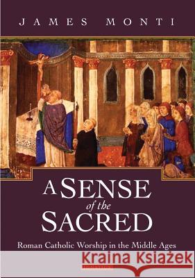 A Sense of the Sacred: Roman Catholic Worship in the Middle Ages James Monti 9781586172831 Ignatius Press