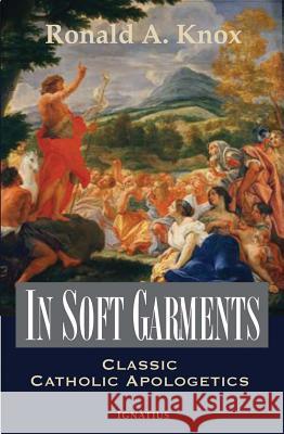 In Soft Garments: Classic Catholic Apologetics Ronald Knox 9781586173005 Ignatius Press