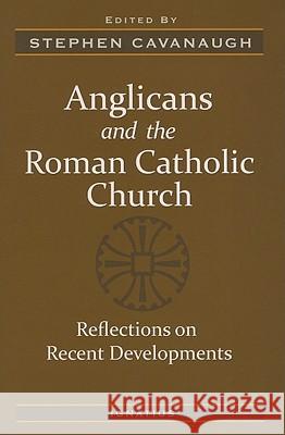 Anglicans and the Roman Catholic Church: Reflections on Recent Developments Stephen Cavanaugh 9781586174996
