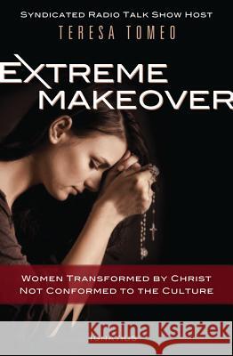 Extreme Makeover: Women Transformed by Christ, Not Conformed to the Culture Teresa Tomeo 9781586175610