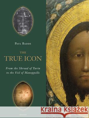 The True Icon: From the Shroud of Turin to the Veil of Manoppello Paul Badde 9781586175917