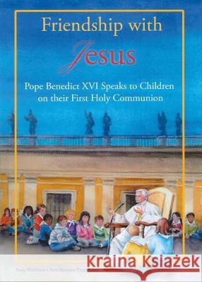 Friendship with Jesus: Pope Benedict XVI Talks to Children on Their First Holy Communion Pope Benedic Amy Welborn Ann Engelhart 9781586176198 Ignatius Press