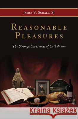 Reasonable Pleasures: The Strange Coherences of Catholicism James V. Schall 9781586177874 Ignatius Press