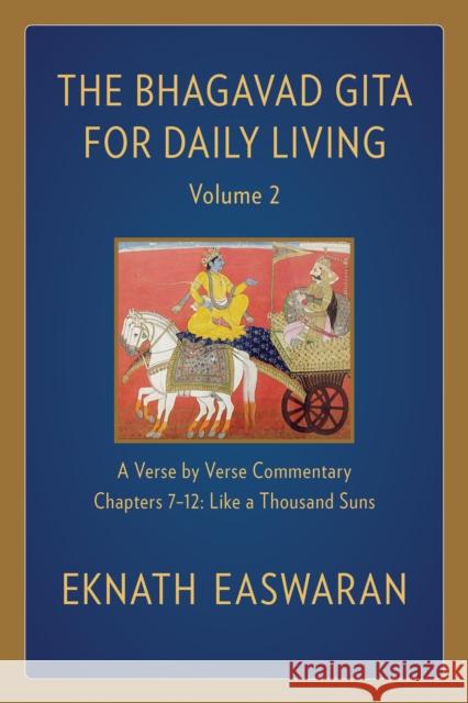 The Bhagavad Gita for Daily Living, Volume 2: A Verse-By-Verse Commentary: Chapters 7-12 Like a Thousand Suns Easwaran, Eknath 9781586381349