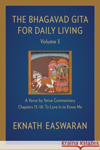 The Bhagavad Gita for Daily Living, Volume 3: A Verse-by-Verse Commentary: Chapters 13-18 To Love Is to Know Me Eknath Easwaran 9781586381363 Nilgiri Press