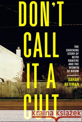 Don't Call It a Cult: The Shocking Story of Keith Raniere and the Women of Nxivm Berman, Sarah 9781586422752 Steerforth Press