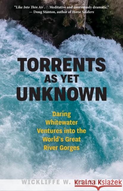 Torrents As Yet Unknown: Daring Whitewater Ventures into the World's Great River Gorges Wickliffe W. Walker 9781586423728 Steerforth Press