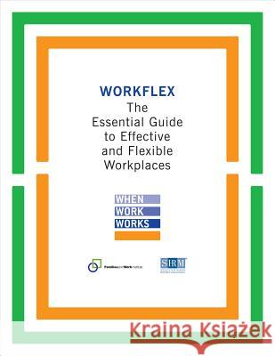 Workflex : The Essential Guide to Effective and Flexible Workplaces Families and Work Institute              Society for Human Resource Management 9781586442828