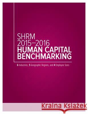 Shrm 2015-2016 Human Capital Benchmarking: 6 Industries, 5 Geographic Regions, and 4 Employee Sizes Society for Human Resource Management 9781586444013