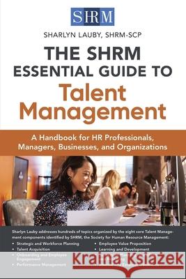 The Shrm Essential Guide to Talent Management: A Handbook for HR Professionals, Managers, Businesses, and Organizations Lauby, Sharlyn 9781586445287 Society for Human Resource Management
