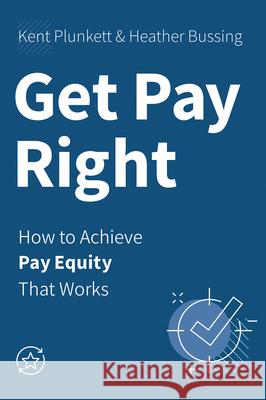 Get Pay Right: How to Achieve Pay Equity That Works Kent Plunkett Heather Bussing 9781586446581 Society for Human Resource Management