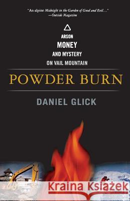 Powder Burn: Arson, Money, and Mystery on Vail Mountain Daniel Glick Daniel Glick 9781586481643 PublicAffairs