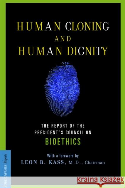 Human Cloning and Human Dignity: The Report of the President's Council on Bioethics Kass, Leon R. 9781586481766 PublicAffairs