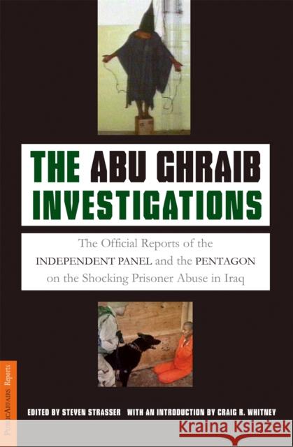 The Abu Ghraib Investigations: The Official Reports of the Independent Panel and Pentagon on the Shocking Prisoner Abuse in Iraq Strasser, Steven 9781586483197 PublicAffairs
