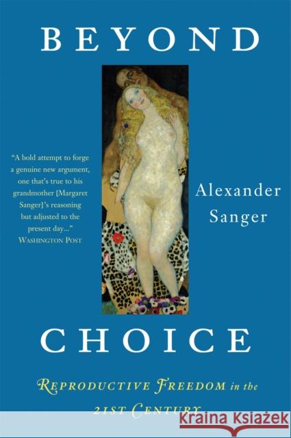 Beyond Choice: Reproductive Freedom in the 21st Century Sanger, Alexander 9781586483463 PublicAffairs