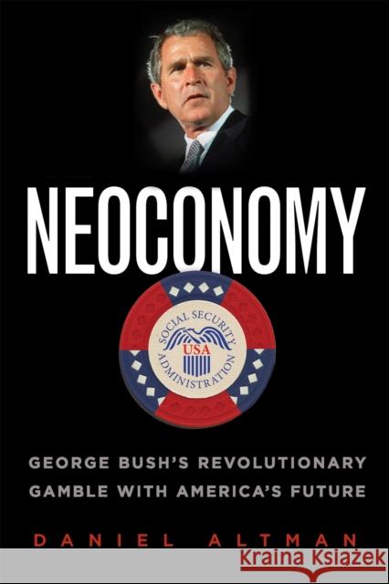 Neoconomy: George Bush's Revolutionary Gamble with America's Future Altman, Daniel 9781586483517 PublicAffairs