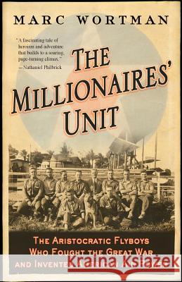 The Millionaires' Unit: The Aristocratic Flyboys Who Fought the Great War and Invented American Air Power Wortman, Marc 9781586484446 PublicAffairs