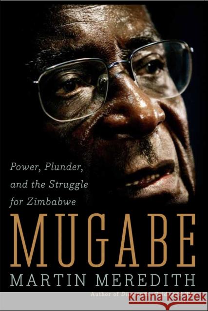 Mugabe: Power, Plunder, and the Struggle for Zimbabwe Meredith, Martin 9781586485580 PublicAffairs