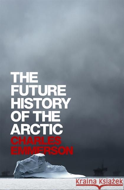 The Future History of the Arctic Charles Emmerson 9781586486365 PublicAffairs