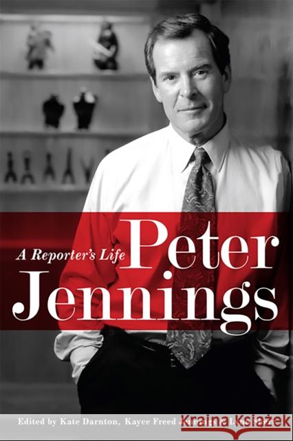 Peter Jennings: A Reporter's Life Kate Darnton Kayce Freed Jennings Lynn Sherr 9781586486440 PublicAffairs