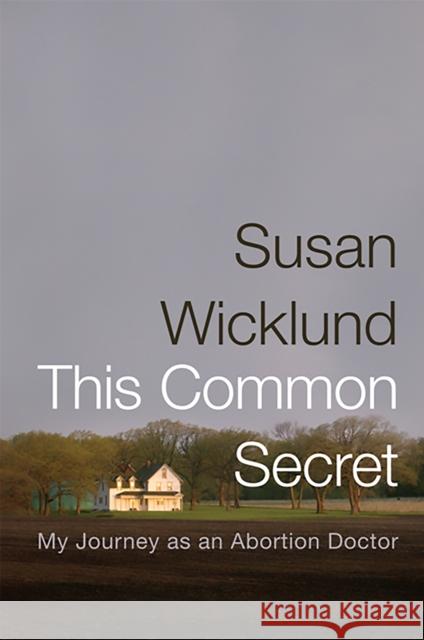 This Common Secret: My Journey as an Abortion Doctor Wicklund, Susan 9781586486471 PublicAffairs
