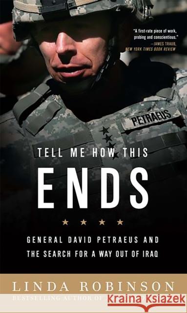 Tell Me How This Ends: General David Petraeus and the Search for a Way Out of Iraq Robinson, Linda 9781586487669 PublicAffairs