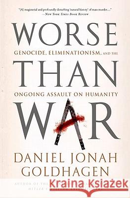 Worse Than War: Genocide, Eliminationism, and the Ongoing Assault on Humanity Daniel Jonah Goldhagen 9781586489007 PublicAffairs