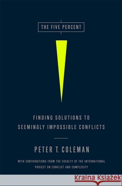 The Five Percent: Finding Solutions to Seemingly Impossible Conflicts Peter Coleman 9781586489212 PublicAffairs