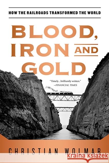 Blood, Iron, and Gold: How the Railroads Transformed the World Christian Wolmar 9781586489496 PublicAffairs