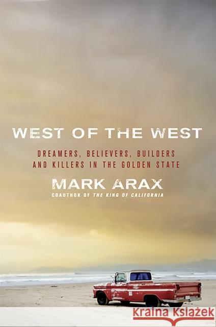 West of the West: Dreamers, Believers, Builders, and Killers in the Golden State Mark Arax 9781586489830 PublicAffairs