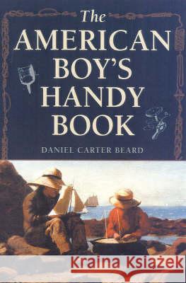 The American Boy's Handy Book: What to Do and How to Do It Daniel Carter Beard Roy C. Williams 9781586670658 Derrydale Press