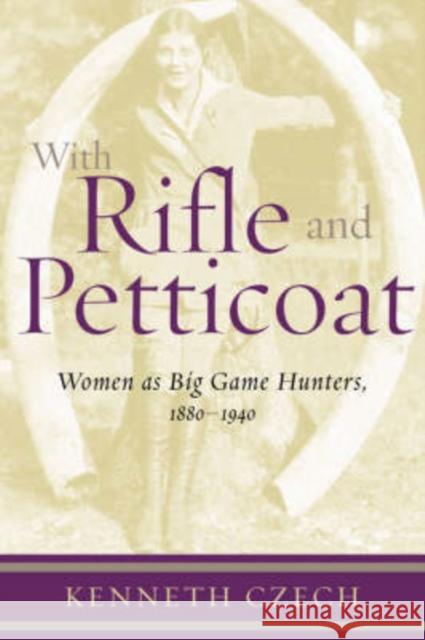 With Rifle & Petticoat: Women as Big Game Hunters, 1880-1940 Czech, Kenneth 9781586670825 Derrydale Press