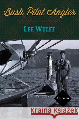Bush Pilot Angler Lee Wulff 9781586671297