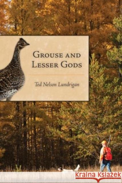Grouse and Lesser Gods Ted Lundrigan 9781586671402 Derrydale Press
